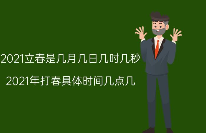 2021立春是几月几日几时几秒 2021年打春具体时间几点几